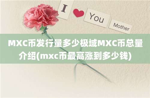 MXC币发行量多少极域MXC币总量介绍(mxc币最高涨到多少钱)