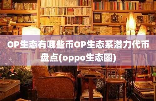 OP生态有哪些币OP生态系潜力代币盘点(oppo生态圈)