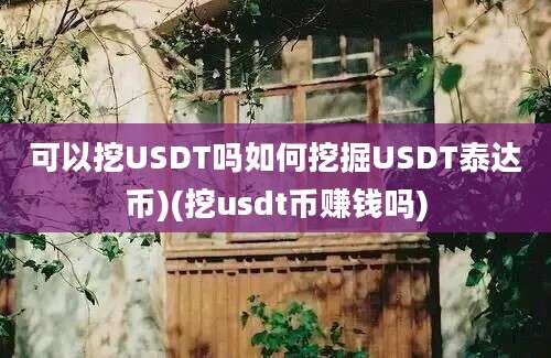 可以挖USDT吗如何挖掘USDT泰达币)(挖usdt币赚钱吗)