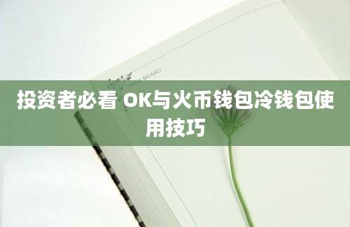 投资者必看 OK与火币钱包冷钱包使用技巧