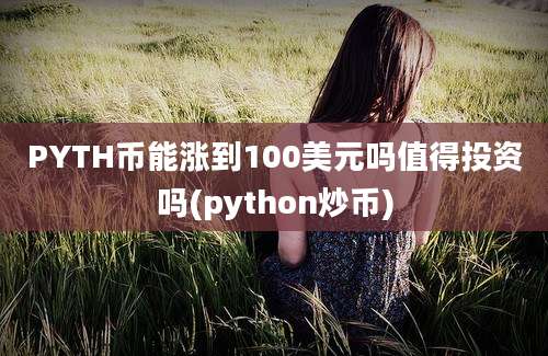 PYTH币能涨到100美元吗值得投资吗(python炒币)