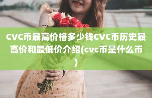 CVC币最高价格多少钱CVC币历史最高价和最低价介绍(cvc币是什么币)