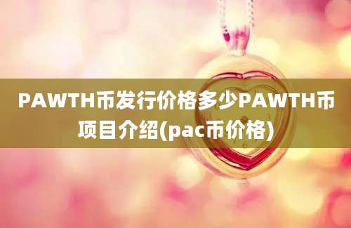 PAWTH币发行价格多少PAWTH币项目介绍(pac币价格)