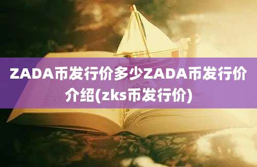 ZADA币发行价多少ZADA币发行价介绍(zks币发行价)