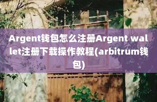 Argent钱包怎么注册Argent wallet注册下载操作教程(arbitrum钱包)