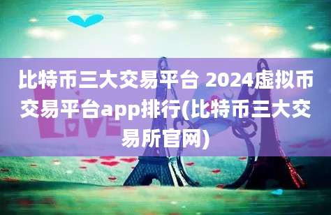 比特币三大交易平台 2024虚拟币交易平台app排行(比特币三大交易所官网)