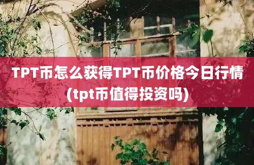 TPT币怎么获得TPT币价格今日行情(tpt币值得投资吗)