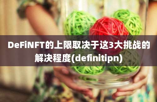 DeFiNFT的上限取决于这3大挑战的解决程度(definitipn)