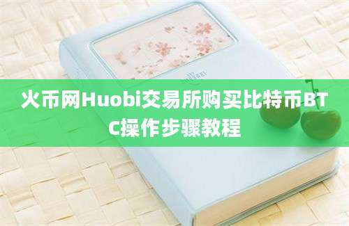 火币网Huobi交易所购买比特币BTC操作步骤教程