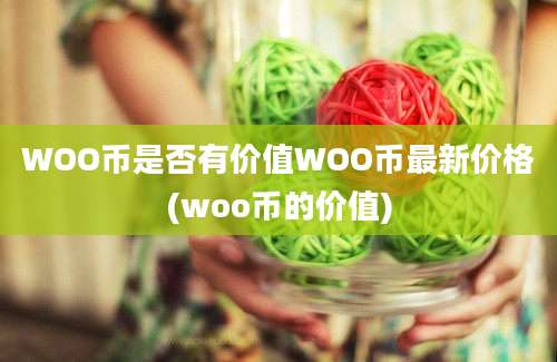 WOO币是否有价值WOO币最新价格(woo币的价值)