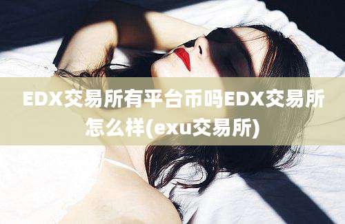 EDX交易所有平台币吗EDX交易所怎么样(exu交易所)