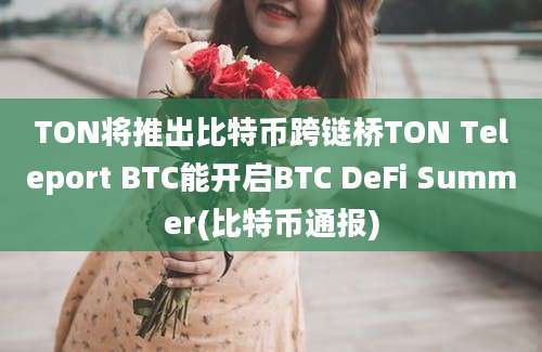 TON将推出比特币跨链桥TON Teleport BTC能开启BTC DeFi Summer(比特币通报)