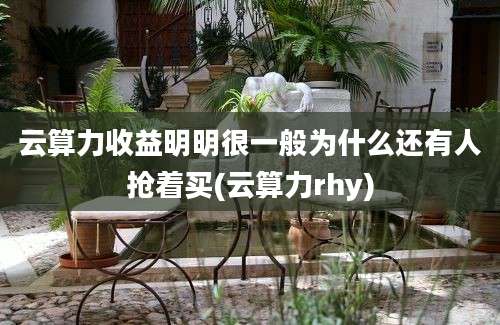 云算力收益明明很一般为什么还有人抢着买(云算力rhy)