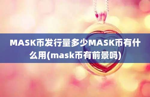 MASK币发行量多少MASK币有什么用(mask币有前景吗)