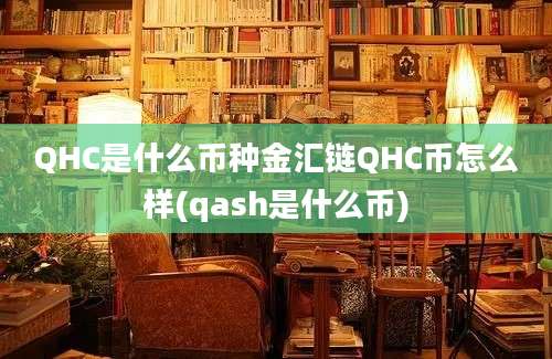 QHC是什么币种金汇链QHC币怎么样(qash是什么币)