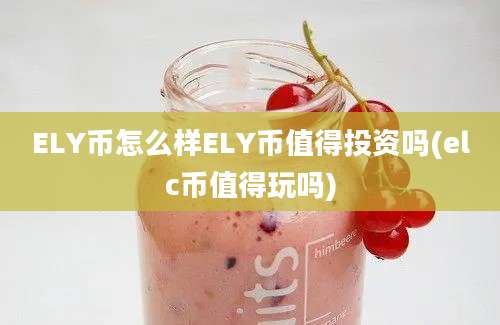 ELY币怎么样ELY币值得投资吗(elc币值得玩吗)