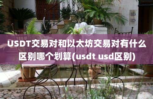 USDT交易对和以太坊交易对有什么区别哪个划算(usdt usd区别)