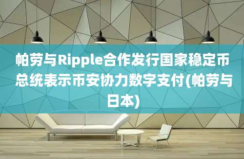 帕劳与Ripple合作发行国家稳定币 总统表示币安协力数字支付(帕劳与日本)