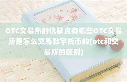 OTC交易所的优缺点有哪些OTC交易所是怎么交易数字货币的(otc和交易所的区别)