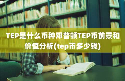 TEP是什么币种邓普顿TEP币前景和价值分析(tep币多少钱)