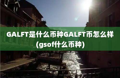 GALFT是什么币种GALFT币怎么样(gsof什么币种)