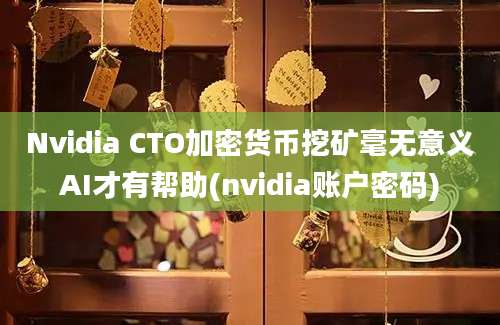 Nvidia CTO加密货币挖矿毫无意义AI才有帮助(nvidia账户密码)