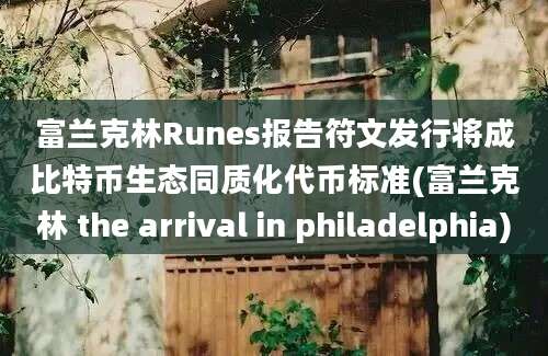 富兰克林Runes报告符文发行将成比特币生态同质化代币标准(富兰克林 the arrival in philadelphia)