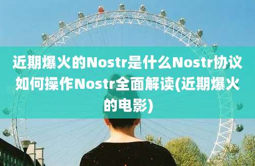 近期爆火的Nostr是什么Nostr协议如何操作Nostr全面解读(近期爆火的电影)