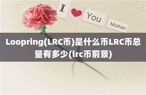 Loopring(LRC币)是什么币LRC币总量有多少(lrc币前景)