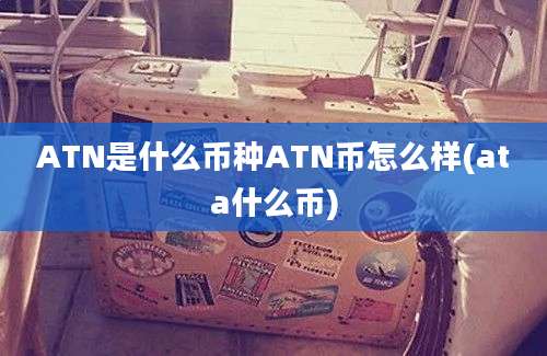 ATN是什么币种ATN币怎么样(ata什么币)