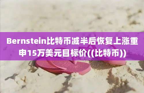 Bernstein比特币减半后恢复上涨重申15万美元目标价((比特币))