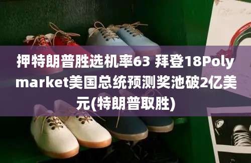 押特朗普胜选机率63 拜登18Polymarket美国总统预测奖池破2亿美元(特朗普取胜)