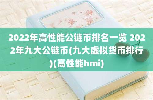 2022年高性能公链币排名一览 2022年九大公链币(九大虚拟货币排行)(高性能hmi)