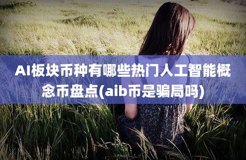 AI板块币种有哪些热门人工智能概念币盘点(aib币是骗局吗)