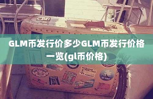 GLM币发行价多少GLM币发行价格一览(gl币价格)