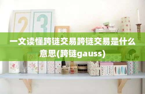 一文读懂跨链交易跨链交易是什么意思(跨链gauss)