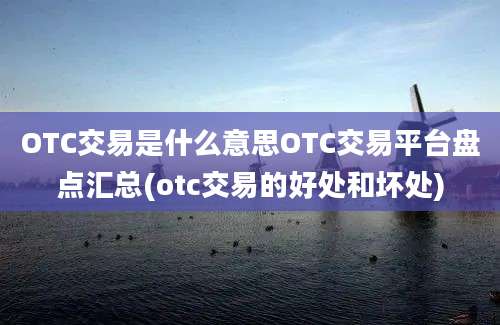 OTC交易是什么意思OTC交易平台盘点汇总(otc交易的好处和坏处)