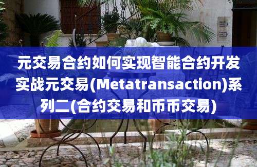 元交易合约如何实现智能合约开发实战元交易(Metatransaction)系列二(合约交易和币币交易)