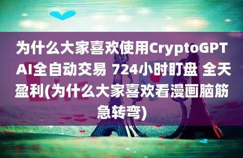 为什么大家喜欢使用CryptoGPT AI全自动交易 724小时盯盘 全天盈利(为什么大家喜欢看漫画脑筋急转弯)