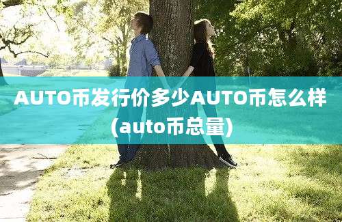 AUTO币发行价多少AUTO币怎么样(auto币总量)