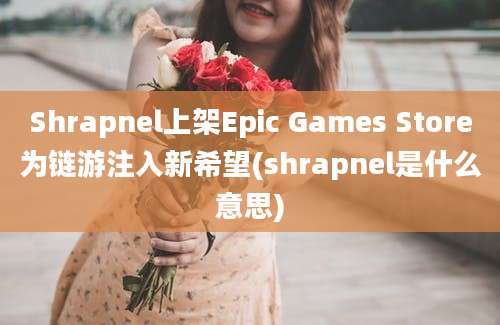 Shrapnel上架Epic Games Store为链游注入新希望(shrapnel是什么意思)