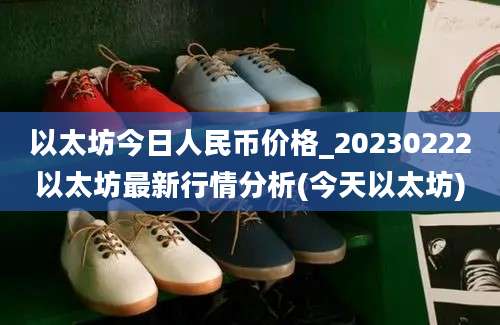 以太坊今日人民币价格_20230222以太坊最新行情分析(今天以太坊)