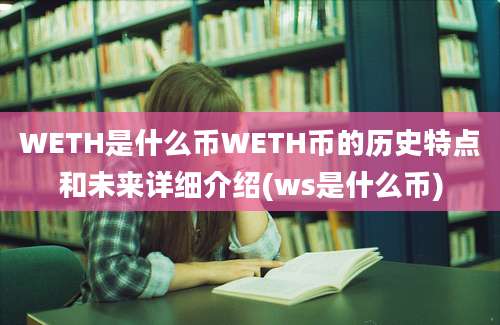 WETH是什么币WETH币的历史特点和未来详细介绍(ws是什么币)