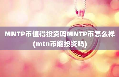 MNTP币值得投资吗MNTP币怎么样(mtn币能投资吗)