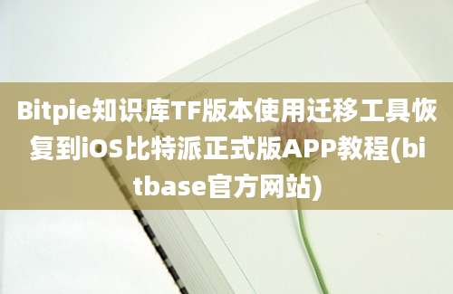 Bitpie知识库TF版本使用迁移工具恢复到iOS比特派正式版APP教程(bitbase官方网站)