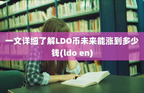 一文详细了解LDO币未来能涨到多少钱(ldo en)