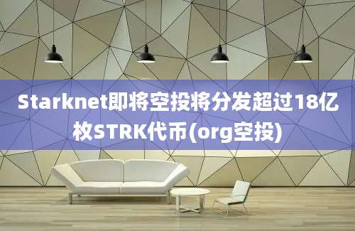 Starknet即将空投将分发超过18亿枚STRK代币(org空投)