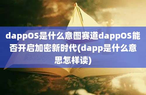 dappOS是什么意图赛道dappOS能否开启加密新时代(dapp是什么意思怎样读)