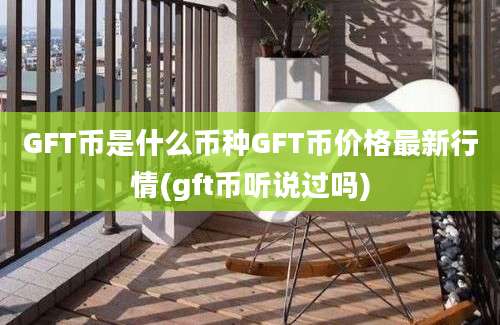 GFT币是什么币种GFT币价格最新行情(gft币听说过吗)