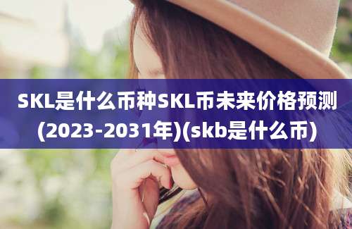 SKL是什么币种SKL币未来价格预测(2023-2031年)(skb是什么币)